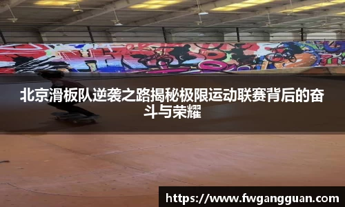 北京滑板队逆袭之路揭秘极限运动联赛背后的奋斗与荣耀