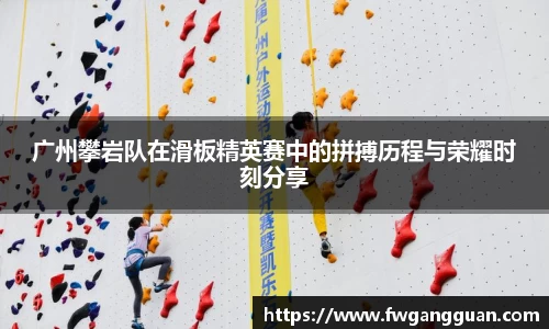 广州攀岩队在滑板精英赛中的拼搏历程与荣耀时刻分享