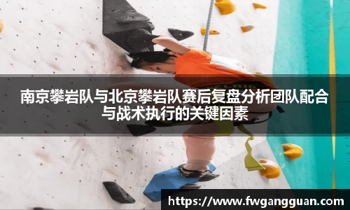 南京攀岩队与北京攀岩队赛后复盘分析团队配合与战术执行的关键因素