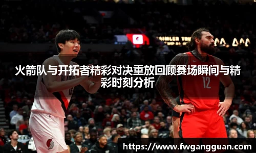火箭队与开拓者精彩对决重放回顾赛场瞬间与精彩时刻分析