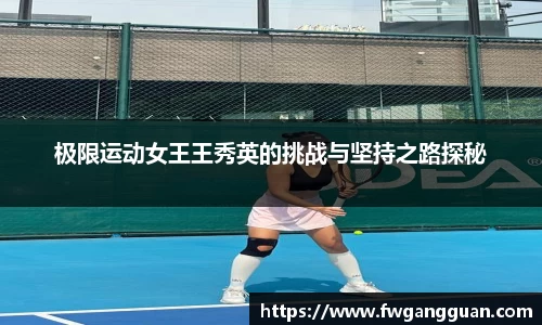 极限运动女王王秀英的挑战与坚持之路探秘